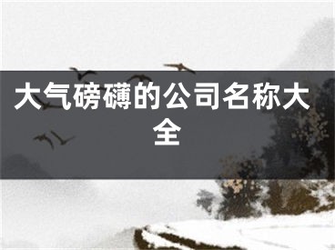 大气磅礴的公司名称大全