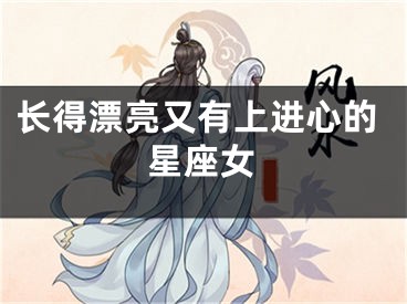 长得漂亮又有上进心的星座女