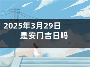 2025年3月29日是安门吉日吗