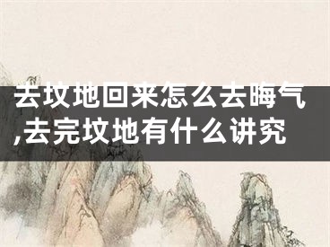 去坟地回来怎么去晦气,去完坟地有什么讲究