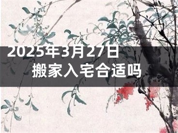 2025年3月27日搬家入宅合适吗