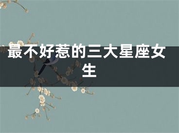 最不好惹的三大星座女生