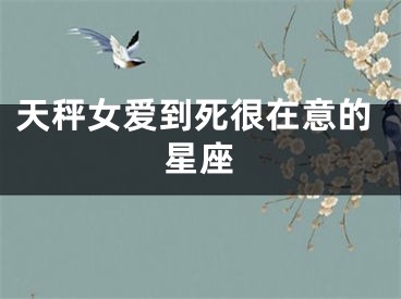 天秤女爱到死很在意的星座