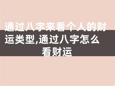通过八字来看个人的财运类型,通过八字怎么看财运