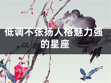 低调不张扬人格魅力强的星座