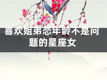 喜欢姐弟恋年龄不是问题的星座女