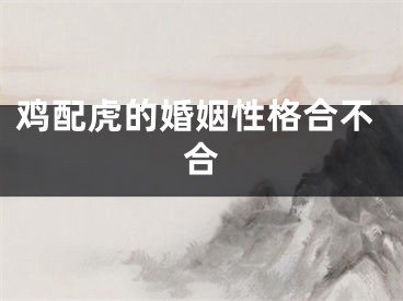 鸡配虎的婚姻性格合不合