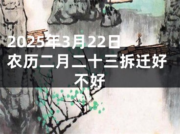 2025年3月22日农历二月二十三拆迁好不好