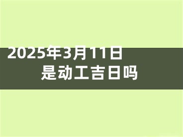 2025年3月11日是动工吉日吗