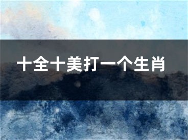 十全十美打一个生肖