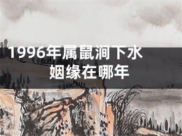 1996年属鼠涧下水姻缘在哪年
