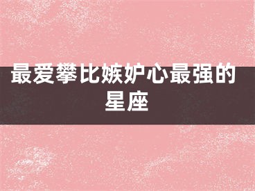 最爱攀比嫉妒心最强的星座