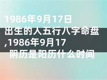 1986年9月17日出生的人五行八字命盘,1986年9月17阴历是阳历什么时间