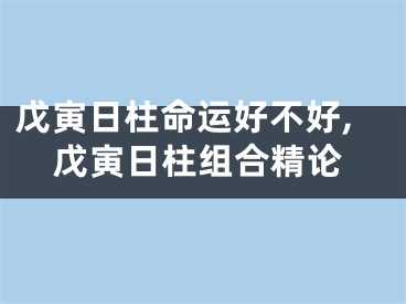 戊寅日柱命运好不好,戊寅日柱组合精论