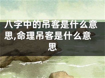 八字中的吊客是什么意思,命理吊客是什么意思