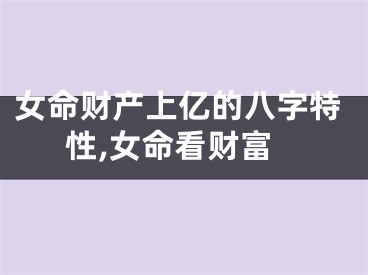 女命财产上亿的八字特性,女命看财富