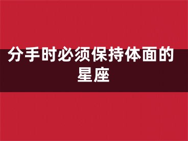 分手时必须保持体面的星座