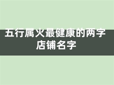 五行属火最健康的两字店铺名字