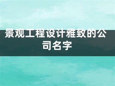 景观工程设计雅致的公司名字