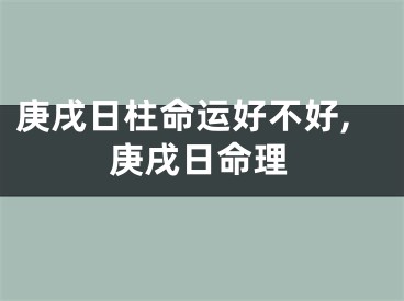 庚戌日柱命运好不好,庚戌日命理