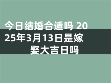 今日结婚合适吗 2025年3月13日是嫁娶大吉日吗