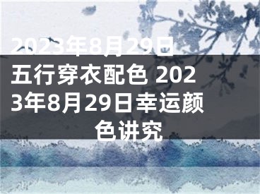 2023年8月29日五行穿衣配色 2023年8月29日幸运颜色讲究