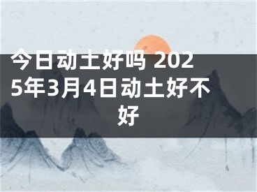 今日动土好吗 2025年3月4日动土好不好