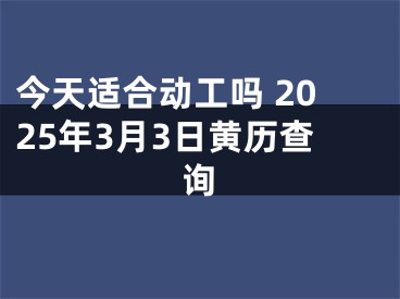 今天适合动工吗 2025年3月3日黄历查询