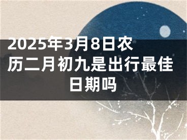 2025年3月8日农历二月初九是出行最佳日期吗