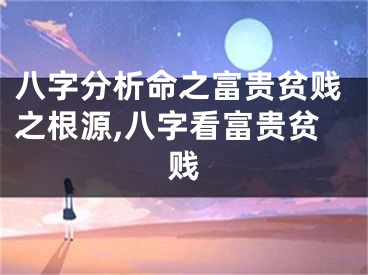 八字分析命之富贵贫贱之根源,八字看富贵贫贱