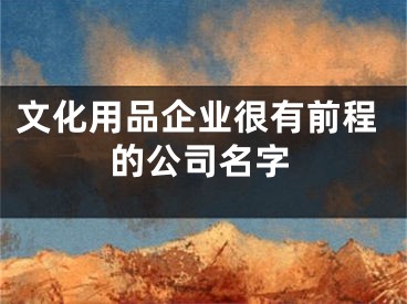 文化用品企业很有前程的公司名字