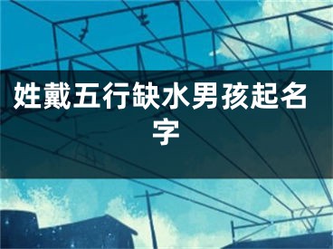 姓戴五行缺水男孩起名字
