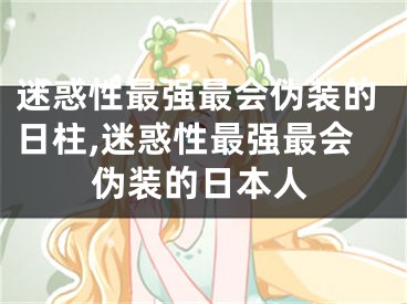迷惑性最强最会伪装的日柱,迷惑性最强最会伪装的日本人