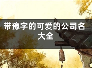 带豫字的可爱的公司名大全