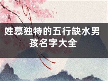 姓慕独特的五行缺水男孩名字大全