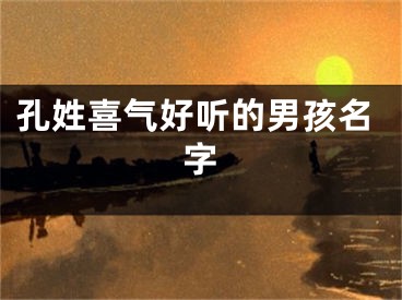 孔姓喜气好听的男孩名字