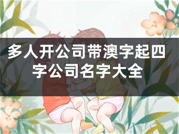 多人开公司带澳字起四字公司名字大全