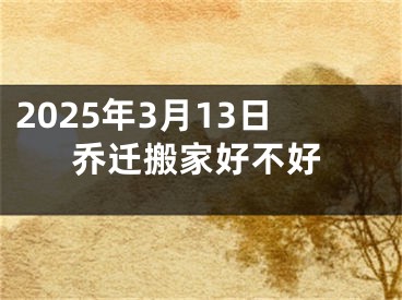 2025年3月13日乔迁搬家好不好