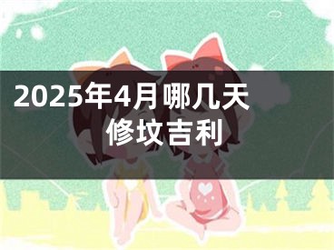 2025年4月哪几天修坟吉利