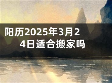 阳历2025年3月24日适合搬家吗