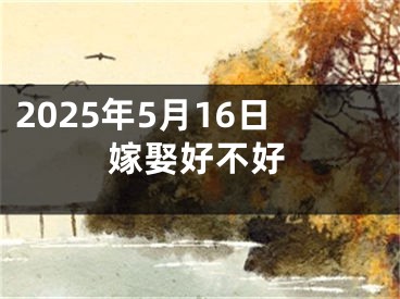2025年5月16日嫁娶好不好
