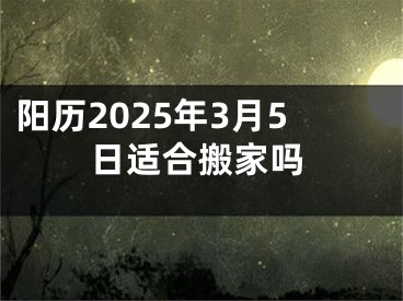 阳历2025年3月5日适合搬家吗