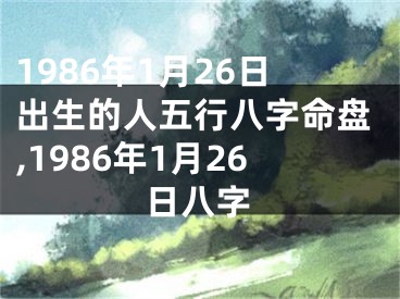 1986年1月26日出生的人五行八字命盘,1986年1月26日八字