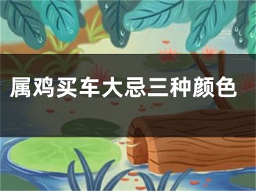 属鸡买车大忌三种颜色