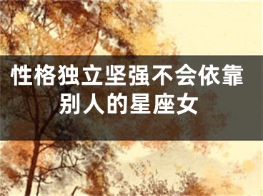 性格独立坚强不会依靠别人的星座女