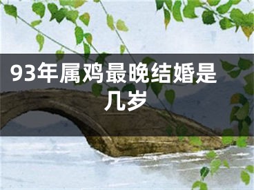 93年属鸡最晚结婚是几岁