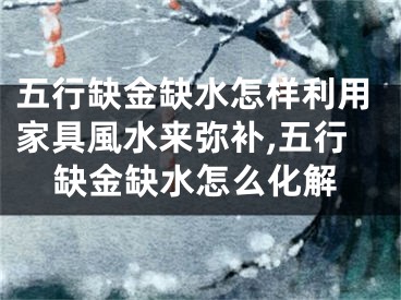 五行缺金缺水怎样利用家具風水来弥补,五行缺金缺水怎么化解