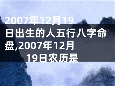 2007年12月19日出生的人五行八字命盘,2007年12月19日农历是