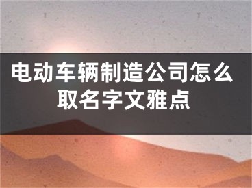 电动车辆制造公司怎么取名字文雅点