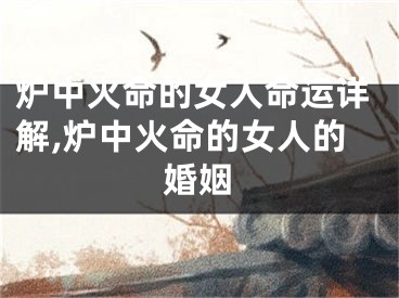 炉中火命的女人命运详解,炉中火命的女人的婚姻